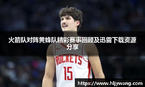 火箭队对阵黄蜂队精彩赛事回顾及迅雷下载资源分享