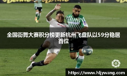 全国街舞大赛积分榜更新杭州飞盘队以59分稳居首位