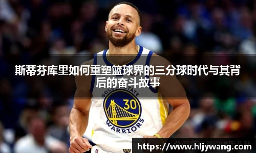 斯蒂芬库里如何重塑篮球界的三分球时代与其背后的奋斗故事