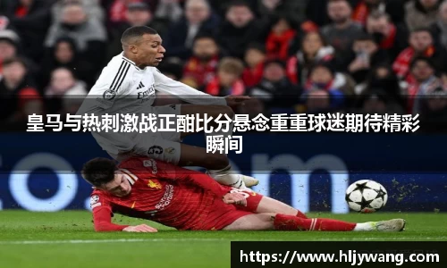 皇马与热刺激战正酣比分悬念重重球迷期待精彩瞬间